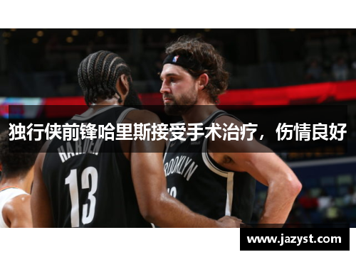 独行侠前锋哈里斯接受手术治疗，伤情良好
