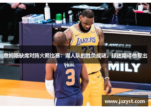 詹姆斯缺席对阵火箭比赛：湖人队的胜负成谜，球迷期待他复出