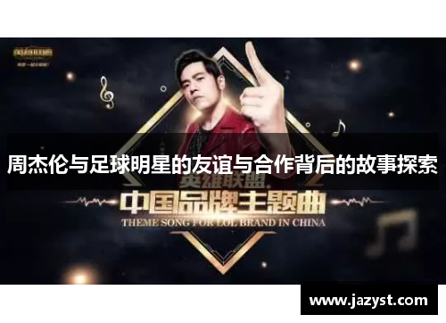 周杰伦与足球明星的友谊与合作背后的故事探索