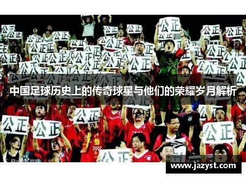 中国足球历史上的传奇球星与他们的荣耀岁月解析