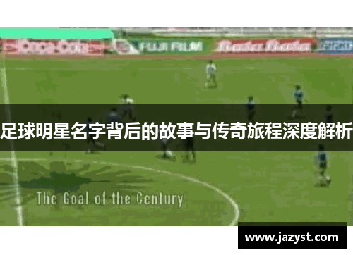 足球明星名字背后的故事与传奇旅程深度解析
