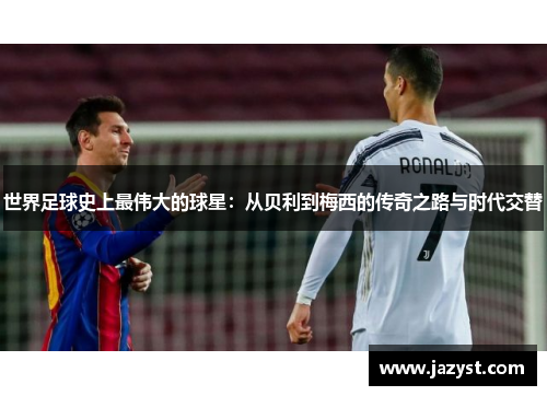 世界足球史上最伟大的球星：从贝利到梅西的传奇之路与时代交替