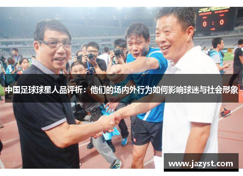 中国足球球星人品评析：他们的场内外行为如何影响球迷与社会形象