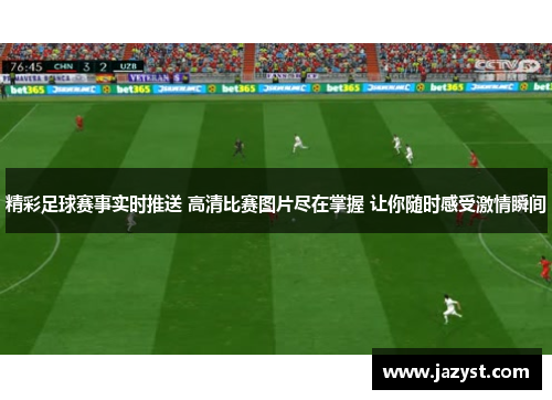 精彩足球赛事实时推送 高清比赛图片尽在掌握 让你随时感受激情瞬间