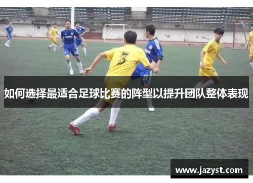 如何选择最适合足球比赛的阵型以提升团队整体表现