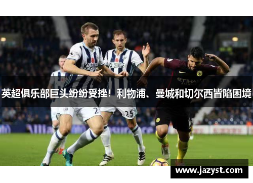 英超俱乐部巨头纷纷受挫！利物浦、曼城和切尔西皆陷困境