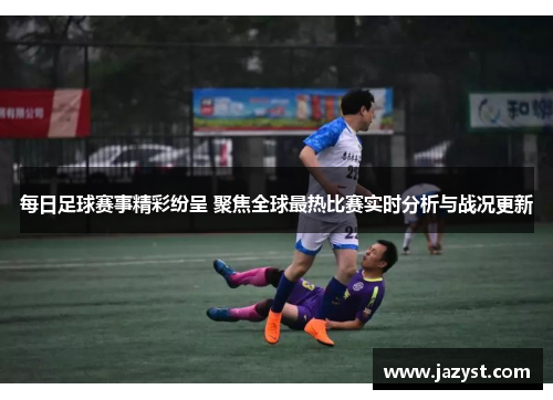 每日足球赛事精彩纷呈 聚焦全球最热比赛实时分析与战况更新