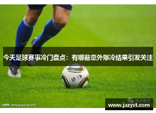 今天足球赛事冷门盘点：有哪些意外爆冷结果引发关注