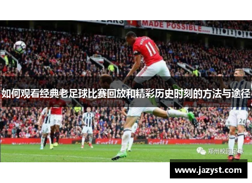 如何观看经典老足球比赛回放和精彩历史时刻的方法与途径