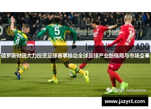 俄罗斯财团大力投资足球赛事推动全球足球产业新格局与市场变革