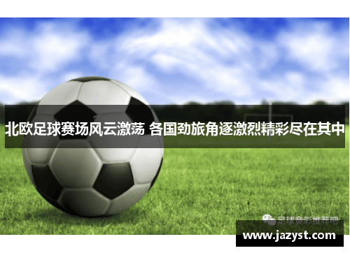 北欧足球赛场风云激荡 各国劲旅角逐激烈精彩尽在其中