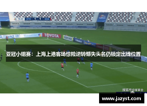 亚冠小组赛：上海上港客场惊险逆转憾失头名仍锁定出线位置
