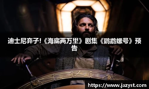 NG28迪士尼弃子!《海底两万里》剧集《鹦鹉螺号》预告